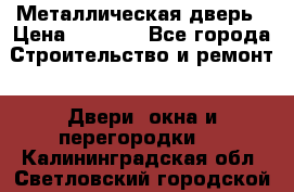 Металлическая дверь › Цена ­ 4 000 - Все города Строительство и ремонт » Двери, окна и перегородки   . Калининградская обл.,Светловский городской округ 